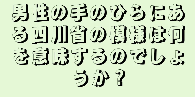 男性の手のひらにある四川省の模様は何を意味するのでしょうか？