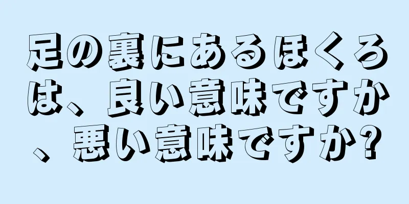 足の裏にあるほくろは、良い意味ですか、悪い意味ですか?