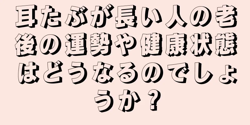 耳たぶが長い人の老後の運勢や健康状態はどうなるのでしょうか？