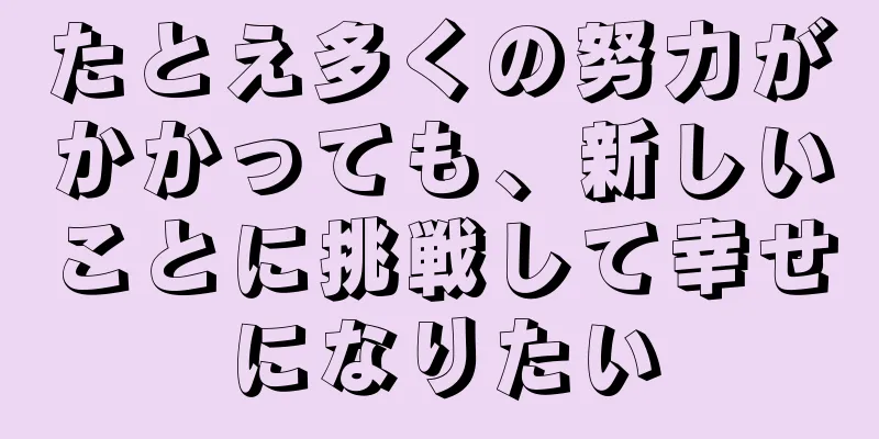 たとえ多くの努力がかかっても、新しいことに挑戦して幸せになりたい