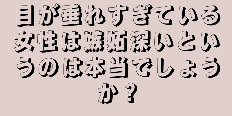 目が垂れすぎている女性は嫉妬深いというのは本当でしょうか？