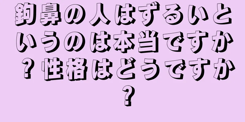 鉤鼻の人はずるいというのは本当ですか？性格はどうですか？