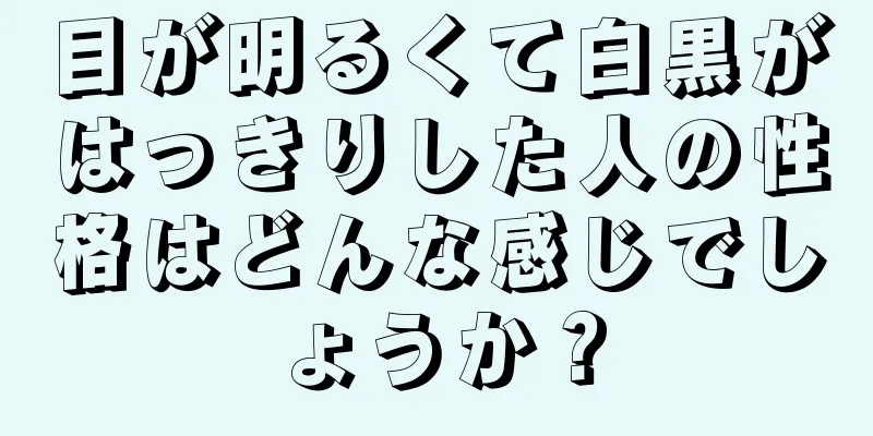 目が明るくて白黒がはっきりした人の性格はどんな感じでしょうか？