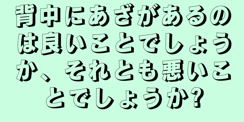 背中にあざがあるのは良いことでしょうか、それとも悪いことでしょうか?