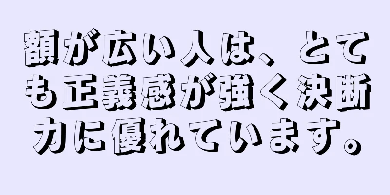 額が広い人は、とても正義感が強く決断力に優れています。