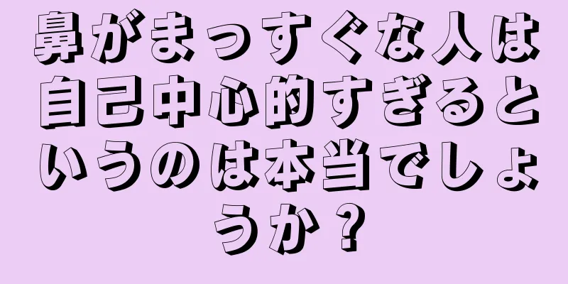 鼻がまっすぐな人は自己中心的すぎるというのは本当でしょうか？