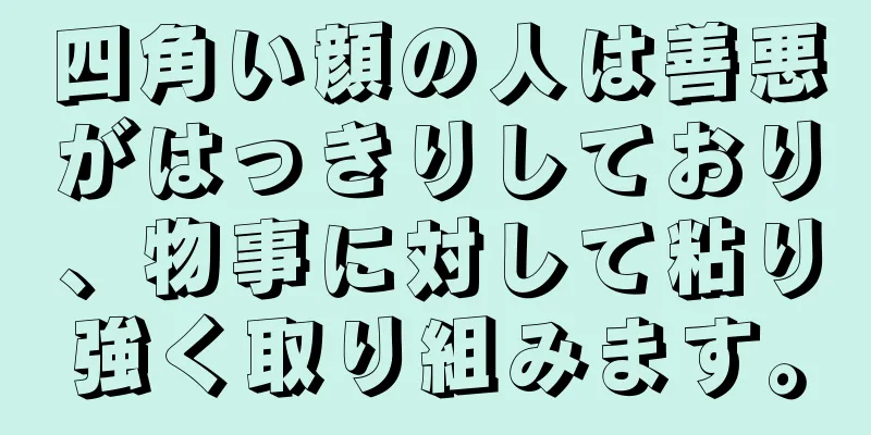 四角い顔の人は善悪がはっきりしており、物事に対して粘り強く取り組みます。