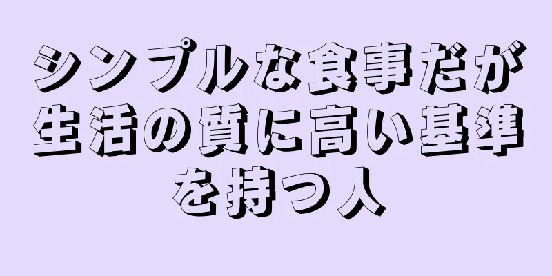 シンプルな食事だが生活の質に高い基準を持つ人