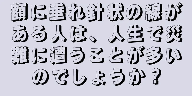 額に垂れ針状の線がある人は、人生で災難に遭うことが多いのでしょうか？