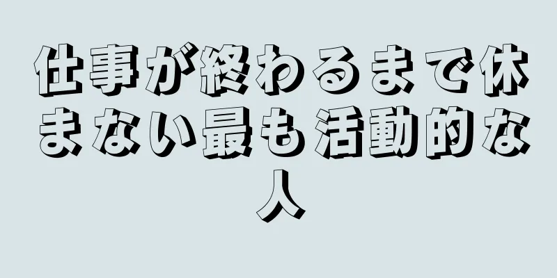 仕事が終わるまで休まない最も活動的な人