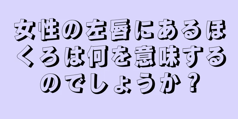 女性の左唇にあるほくろは何を意味するのでしょうか？