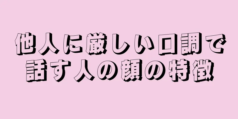 他人に厳しい口調で話す人の顔の特徴