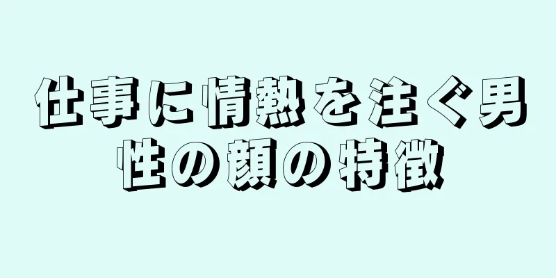 仕事に情熱を注ぐ男性の顔の特徴