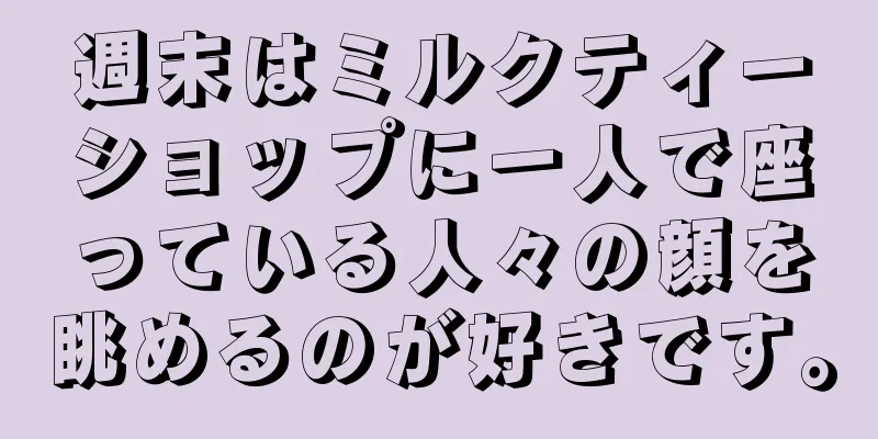 週末はミルクティーショップに一人で座っている人々の顔を眺めるのが好きです。