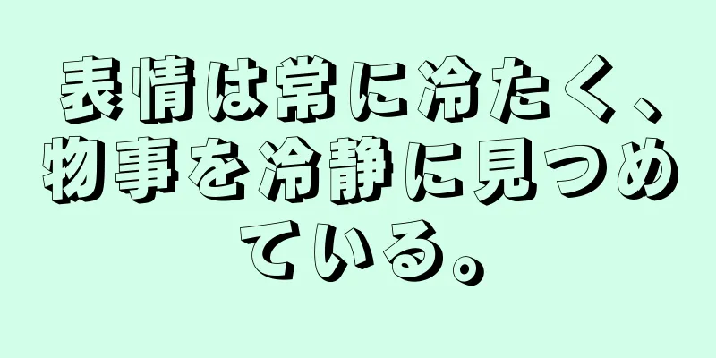 表情は常に冷たく、物事を冷静に見つめている。