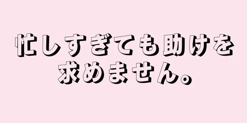 忙しすぎても助けを求めません。