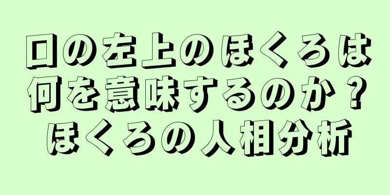 口の左上のほくろは何を意味するのか？ほくろの人相分析