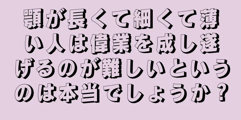 顎が長くて細くて薄い人は偉業を成し遂げるのが難しいというのは本当でしょうか？