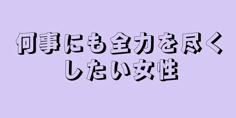 何事にも全力を尽くしたい女性