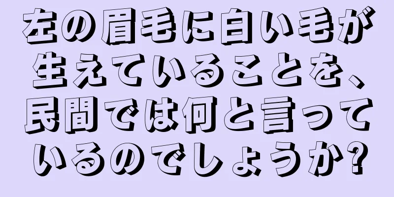 左の眉毛に白い毛が生えていることを、民間では何と言っているのでしょうか?