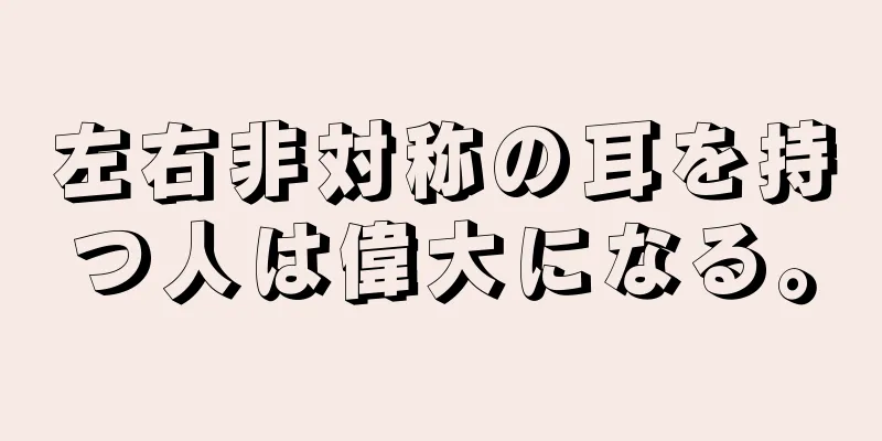 左右非対称の耳を持つ人は偉大になる。