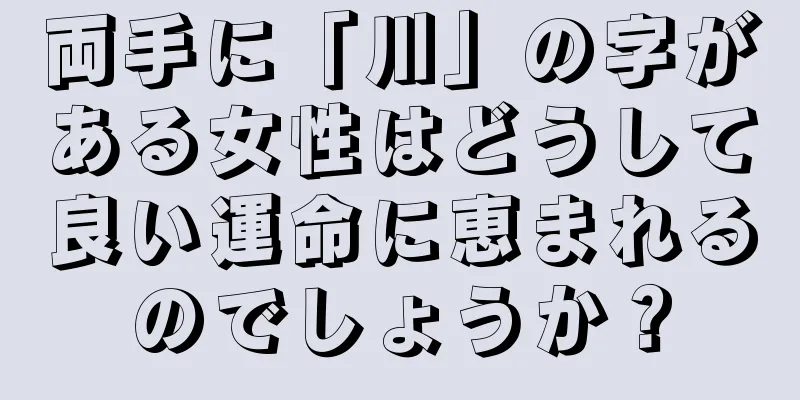 両手に「川」の字がある女性はどうして良い運命に恵まれるのでしょうか？