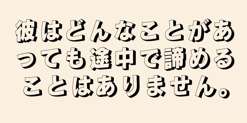 彼はどんなことがあっても途中で諦めることはありません。