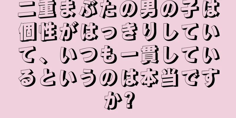 二重まぶたの男の子は個性がはっきりしていて、いつも一貫しているというのは本当ですか?