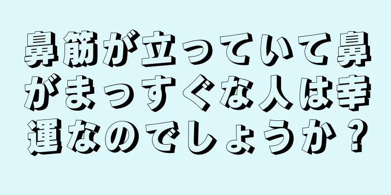 鼻筋が立っていて鼻がまっすぐな人は幸運なのでしょうか？