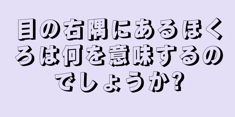 目の右隅にあるほくろは何を意味するのでしょうか?