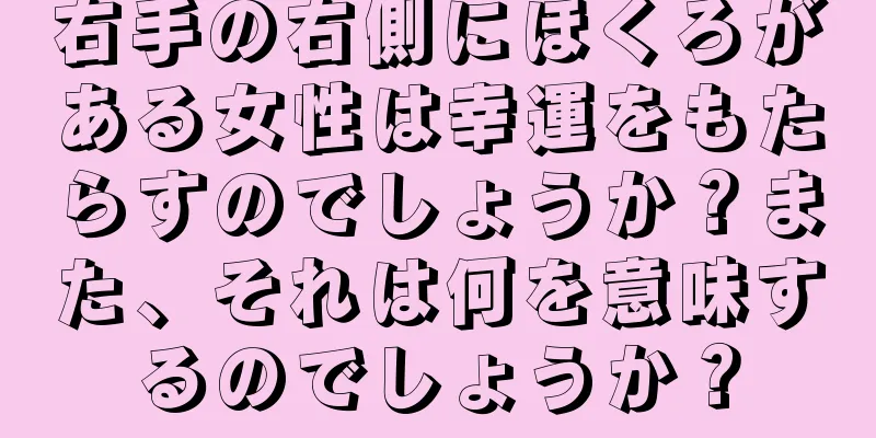 右手の右側にほくろがある女性は幸運をもたらすのでしょうか？また、それは何を意味するのでしょうか？