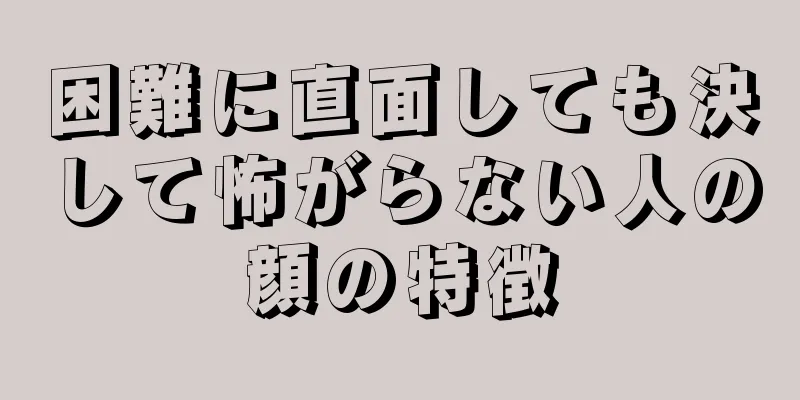 困難に直面しても決して怖がらない人の顔の特徴