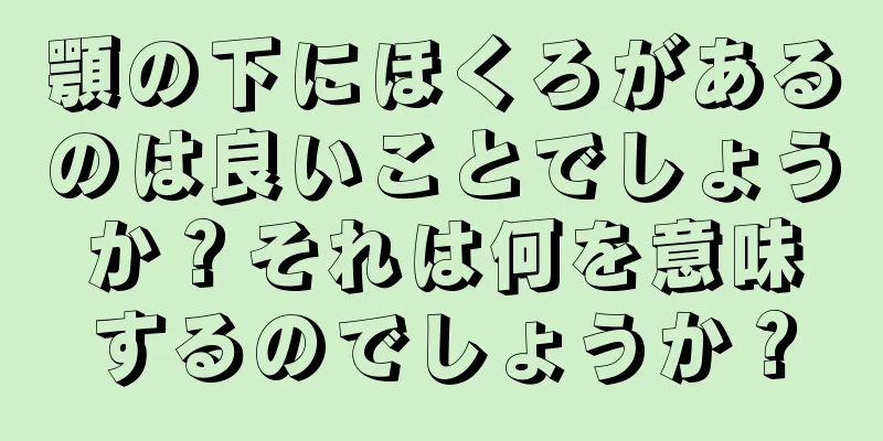 顎の下にほくろがあるのは良いことでしょうか？それは何を意味するのでしょうか？