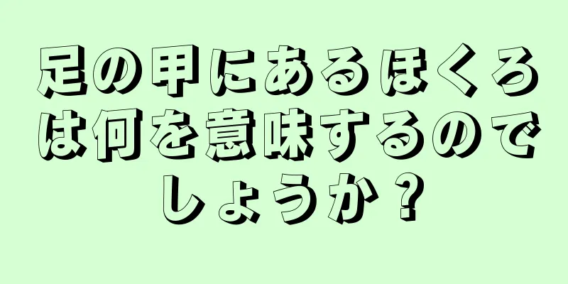 足の甲にあるほくろは何を意味するのでしょうか？