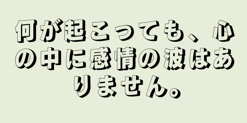 何が起こっても、心の中に感情の波はありません。