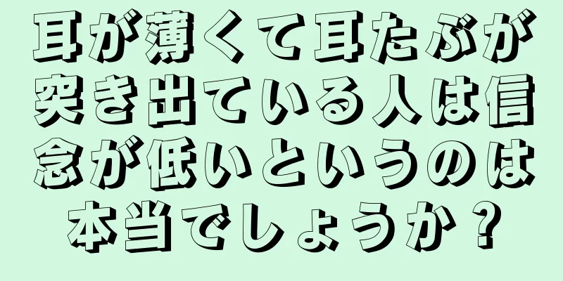 耳が薄くて耳たぶが突き出ている人は信念が低いというのは本当でしょうか？