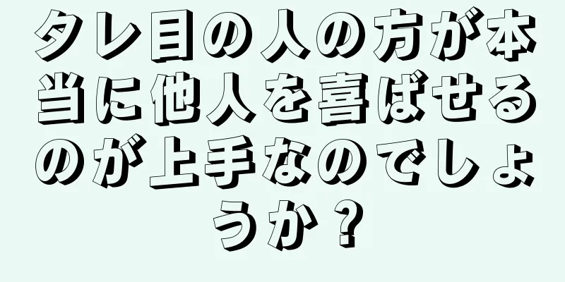 タレ目の人の方が本当に他人を喜ばせるのが上手なのでしょうか？