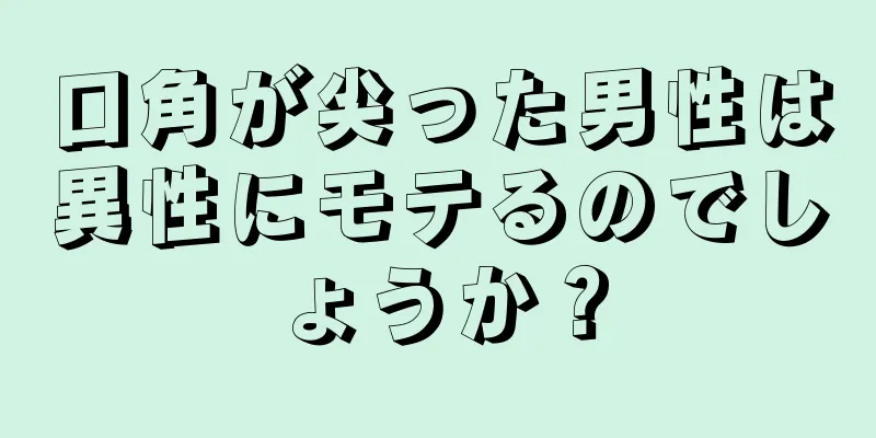 口角が尖った男性は異性にモテるのでしょうか？