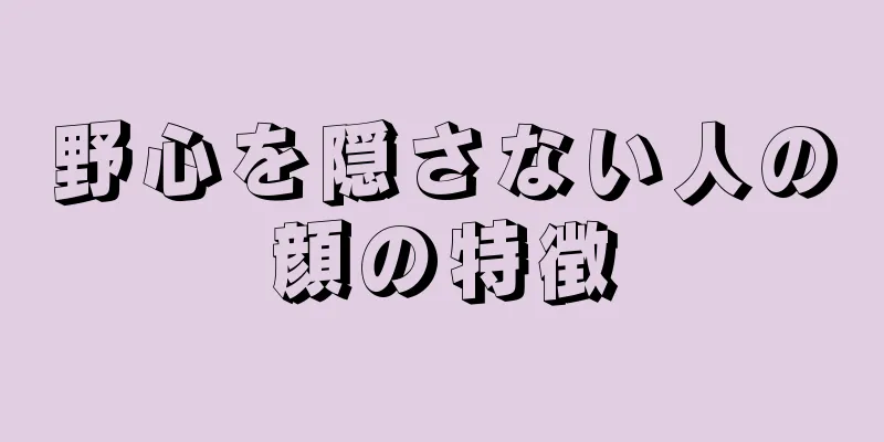 野心を隠さない人の顔の特徴