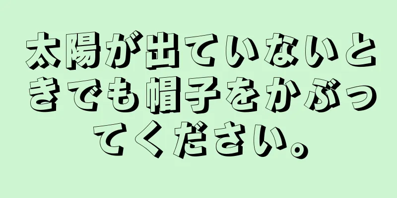 太陽が出ていないときでも帽子をかぶってください。