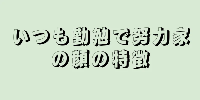 いつも勤勉で努力家の顔の特徴