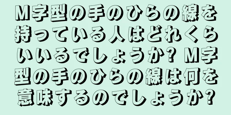 M字型の手のひらの線を持っている人はどれくらいいるでしょうか? M字型の手のひらの線は何を意味するのでしょうか?