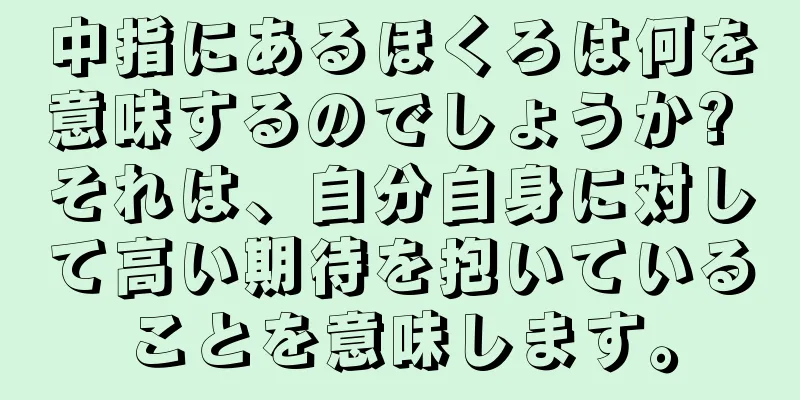 中指にあるほくろは何を意味するのでしょうか? それは、自分自身に対して高い期待を抱いていることを意味します。