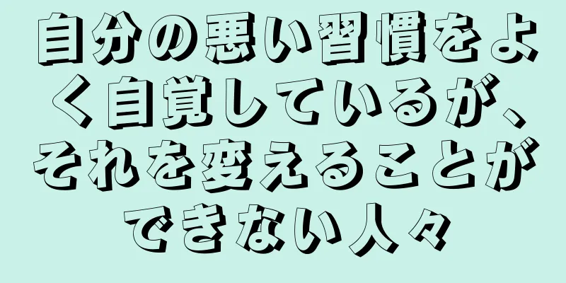 自分の悪い習慣をよく自覚しているが、それを変えることができない人々