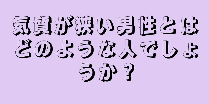 気質が狭い男性とはどのような人でしょうか？