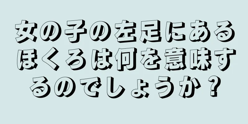 女の子の左足にあるほくろは何を意味するのでしょうか？