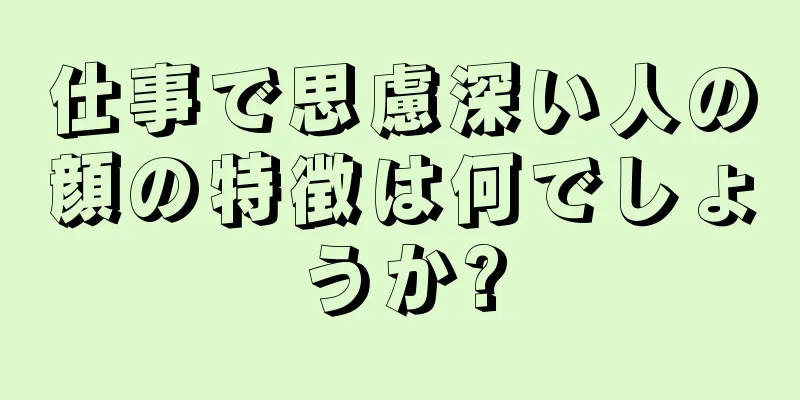 仕事で思慮深い人の顔の特徴は何でしょうか?