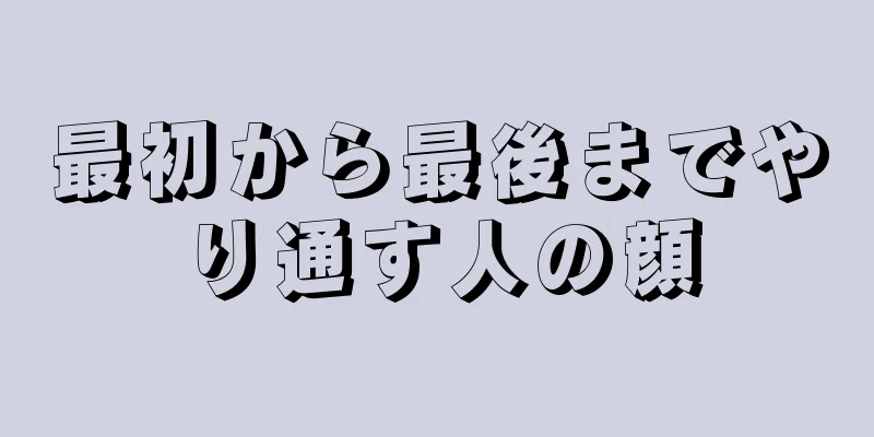 最初から最後までやり通す人の顔