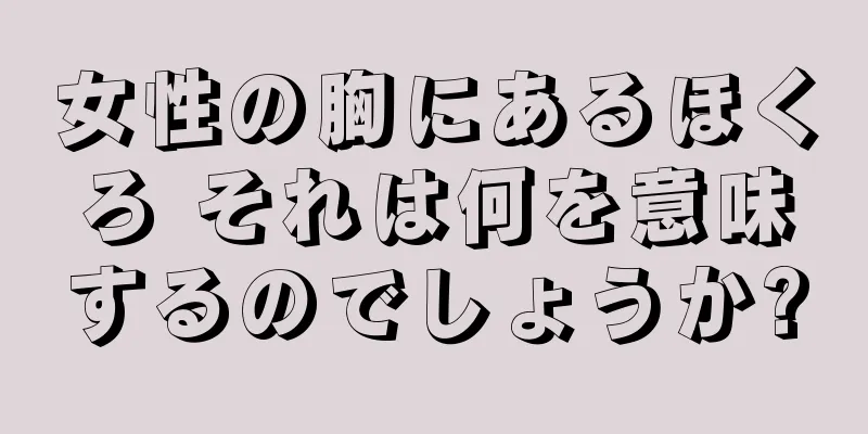 女性の胸にあるほくろ それは何を意味するのでしょうか?