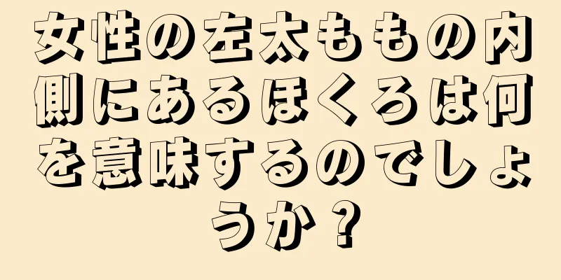 女性の左太ももの内側にあるほくろは何を意味するのでしょうか？